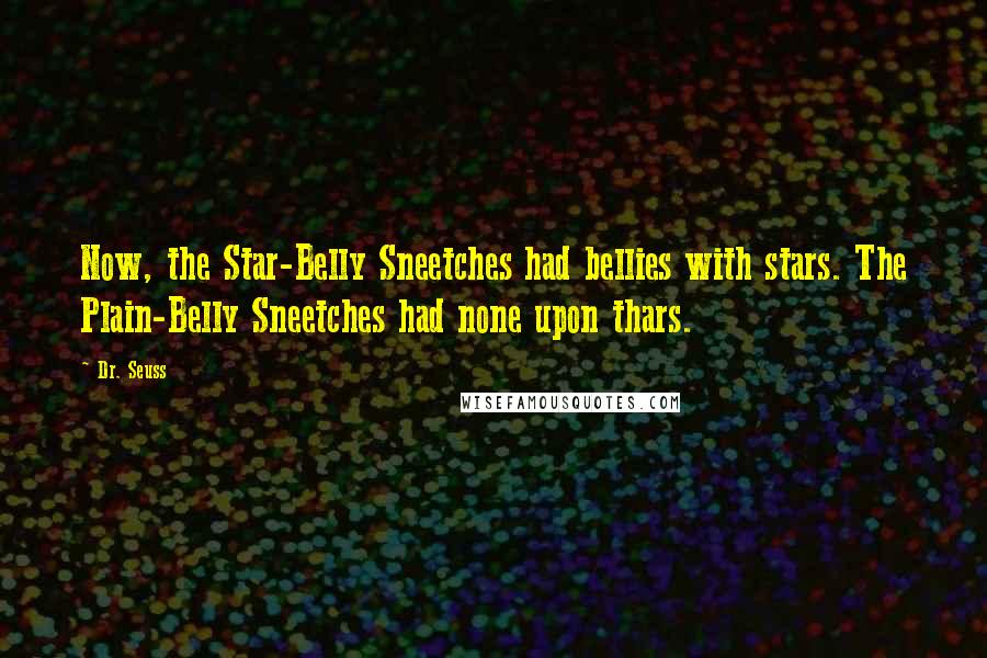 Dr. Seuss Quotes: Now, the Star-Belly Sneetches had bellies with stars. The Plain-Belly Sneetches had none upon thars.