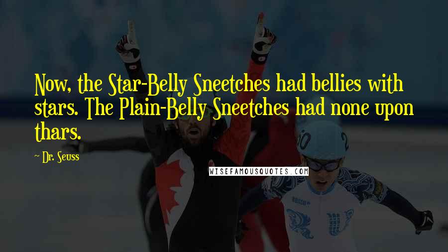 Dr. Seuss Quotes: Now, the Star-Belly Sneetches had bellies with stars. The Plain-Belly Sneetches had none upon thars.