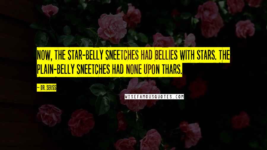 Dr. Seuss Quotes: Now, the Star-Belly Sneetches had bellies with stars. The Plain-Belly Sneetches had none upon thars.