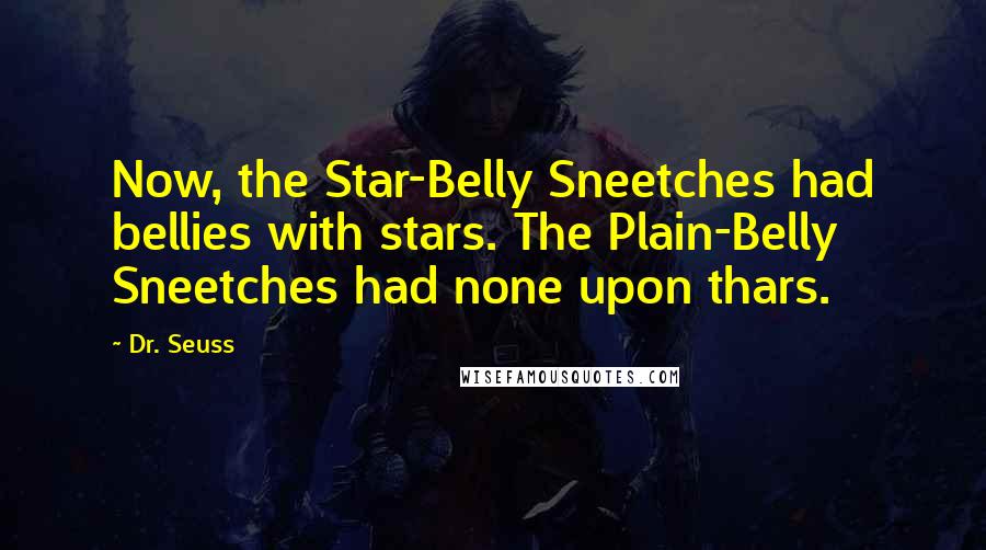 Dr. Seuss Quotes: Now, the Star-Belly Sneetches had bellies with stars. The Plain-Belly Sneetches had none upon thars.