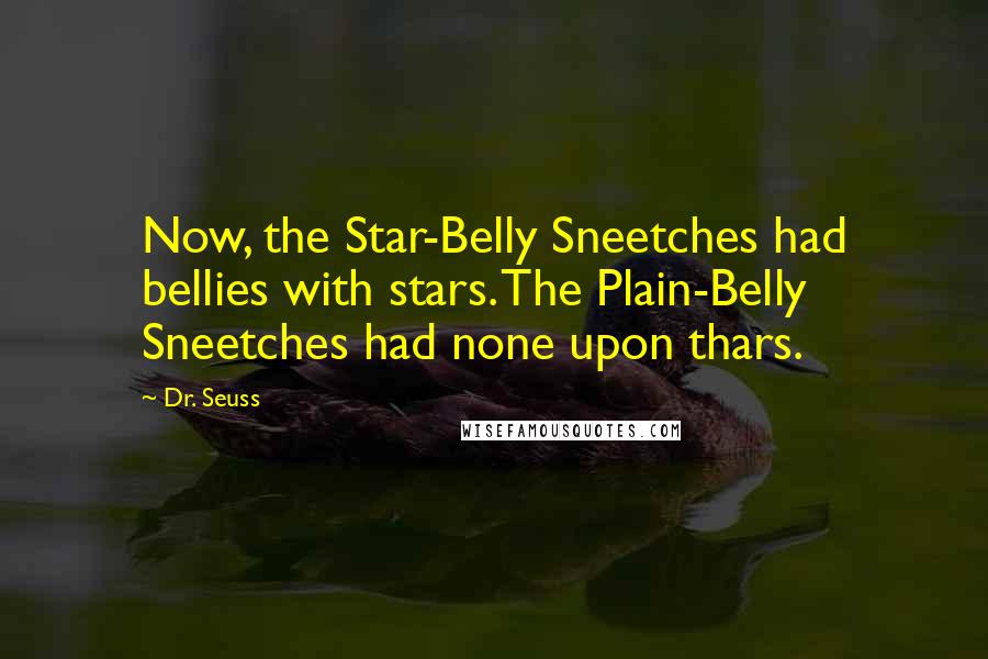 Dr. Seuss Quotes: Now, the Star-Belly Sneetches had bellies with stars. The Plain-Belly Sneetches had none upon thars.