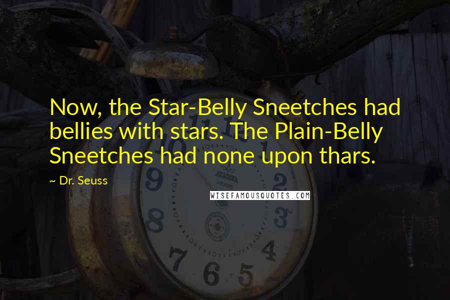 Dr. Seuss Quotes: Now, the Star-Belly Sneetches had bellies with stars. The Plain-Belly Sneetches had none upon thars.