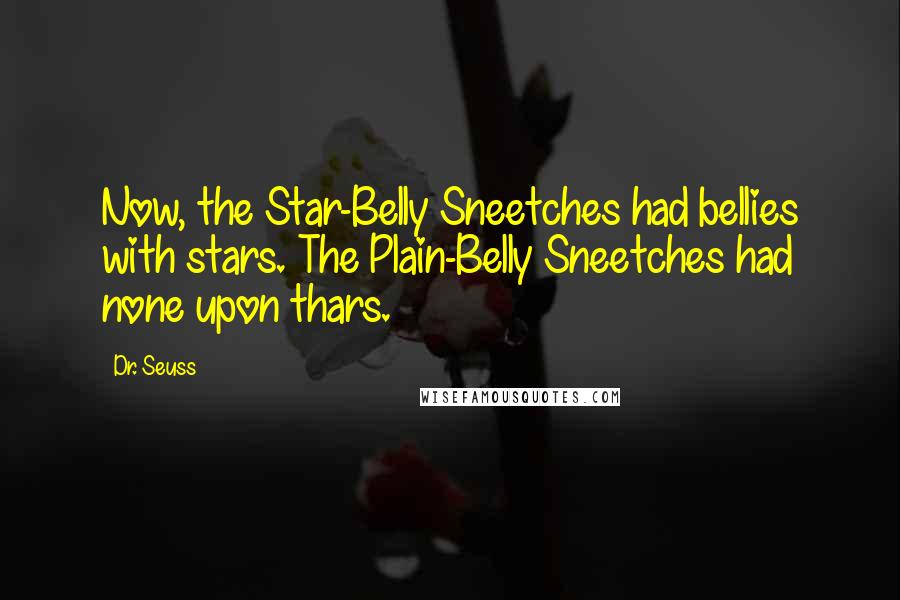 Dr. Seuss Quotes: Now, the Star-Belly Sneetches had bellies with stars. The Plain-Belly Sneetches had none upon thars.