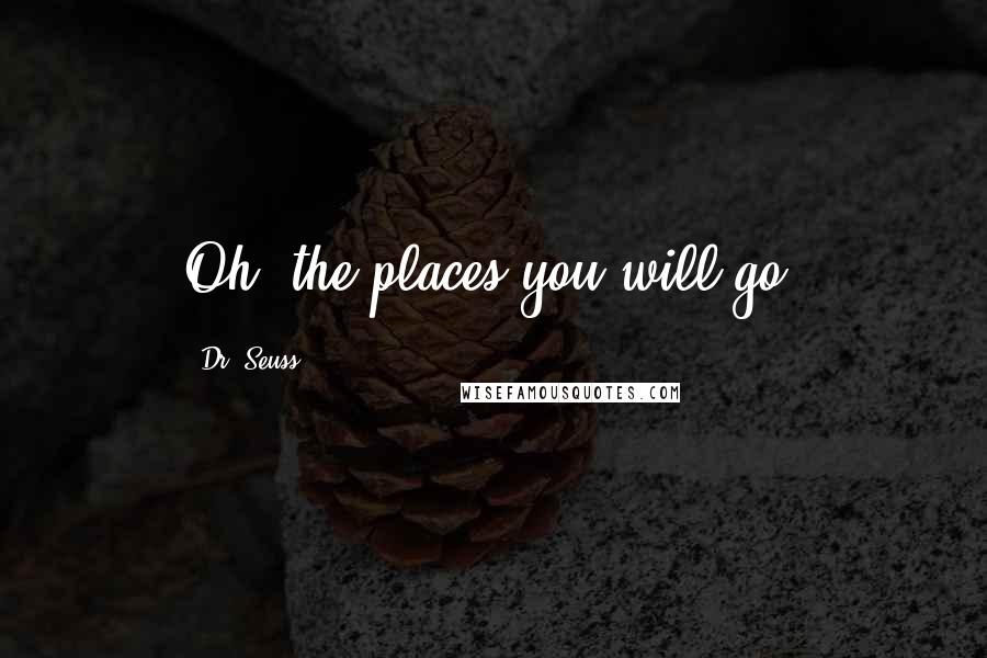 Dr. Seuss Quotes: Oh, the places you will go.
