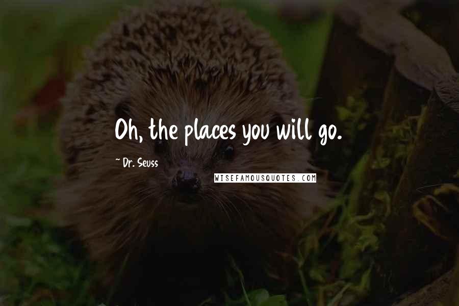 Dr. Seuss Quotes: Oh, the places you will go.