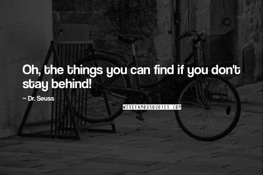 Dr. Seuss Quotes: Oh, the things you can find if you don't stay behind!