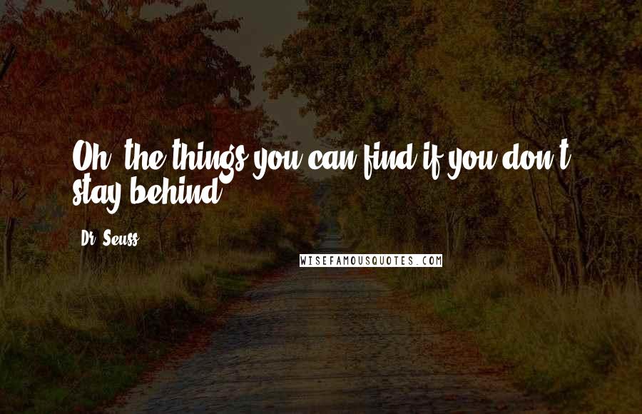 Dr. Seuss Quotes: Oh, the things you can find if you don't stay behind!