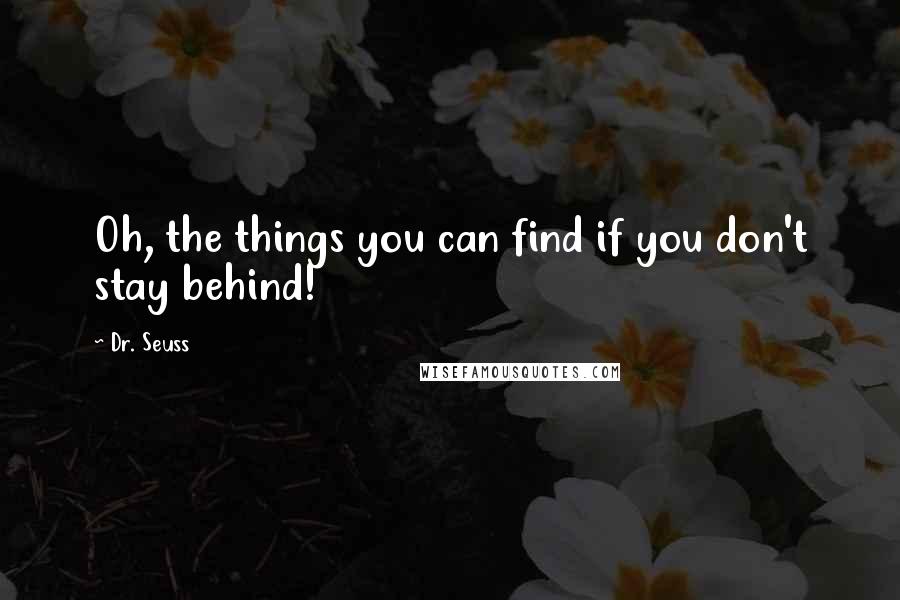 Dr. Seuss Quotes: Oh, the things you can find if you don't stay behind!