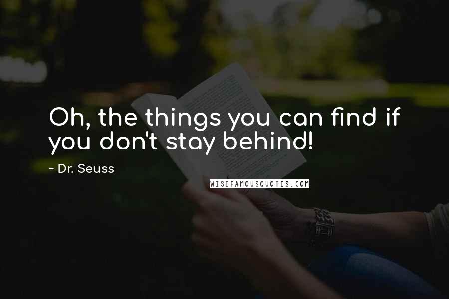 Dr. Seuss Quotes: Oh, the things you can find if you don't stay behind!