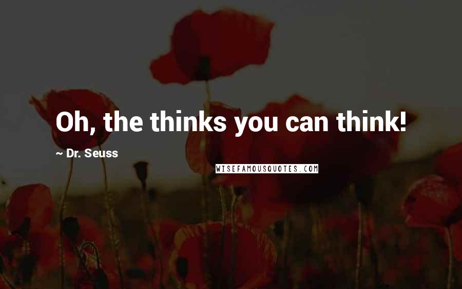 Dr. Seuss Quotes: Oh, the thinks you can think!