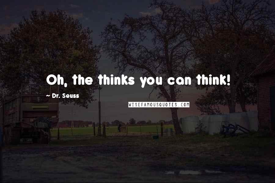 Dr. Seuss Quotes: Oh, the thinks you can think!