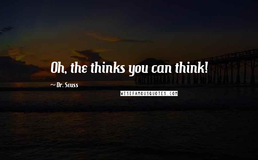 Dr. Seuss Quotes: Oh, the thinks you can think!