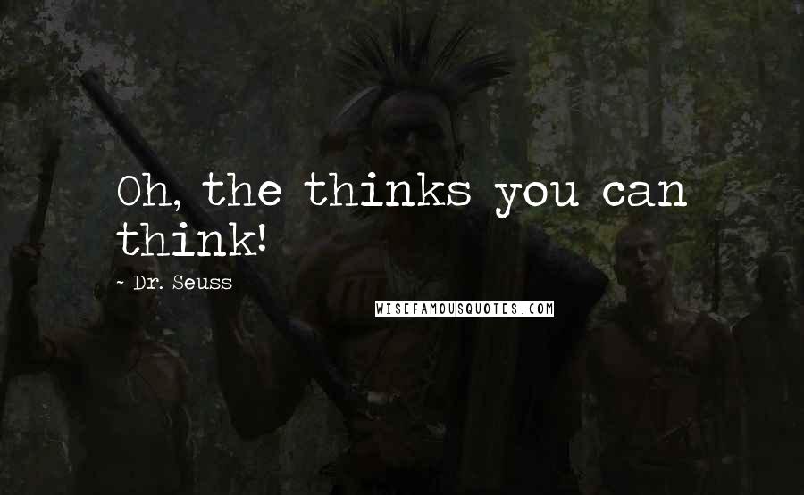 Dr. Seuss Quotes: Oh, the thinks you can think!