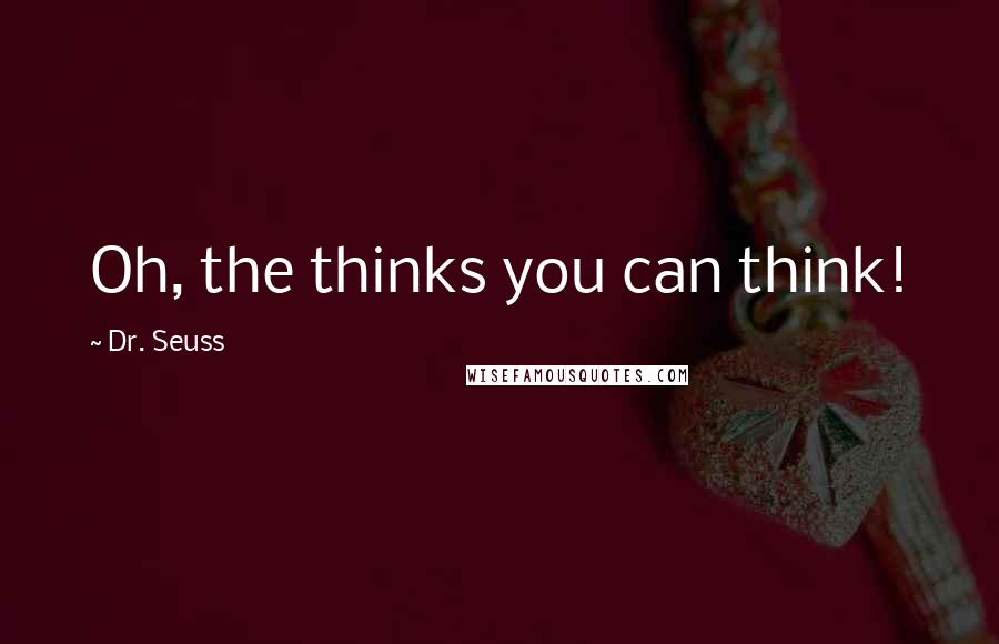 Dr. Seuss Quotes: Oh, the thinks you can think!