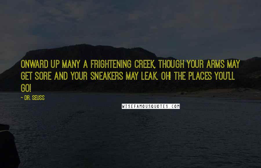 Dr. Seuss Quotes: Onward up many a frightening creek, though your arms may get sore and your sneakers may leak. Oh! The places you'll go!