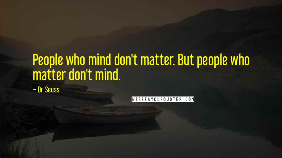 Dr. Seuss Quotes: People who mind don't matter. But people who matter don't mind.