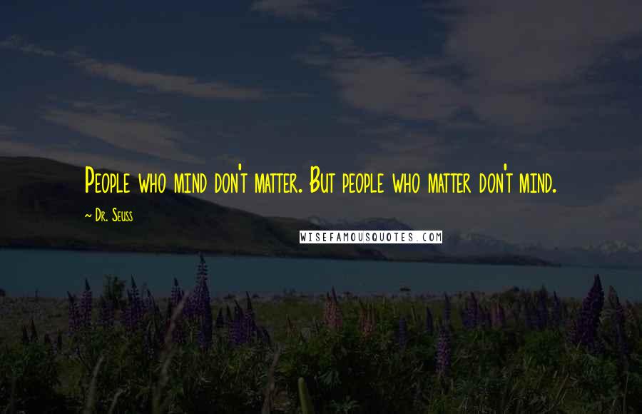 Dr. Seuss Quotes: People who mind don't matter. But people who matter don't mind.