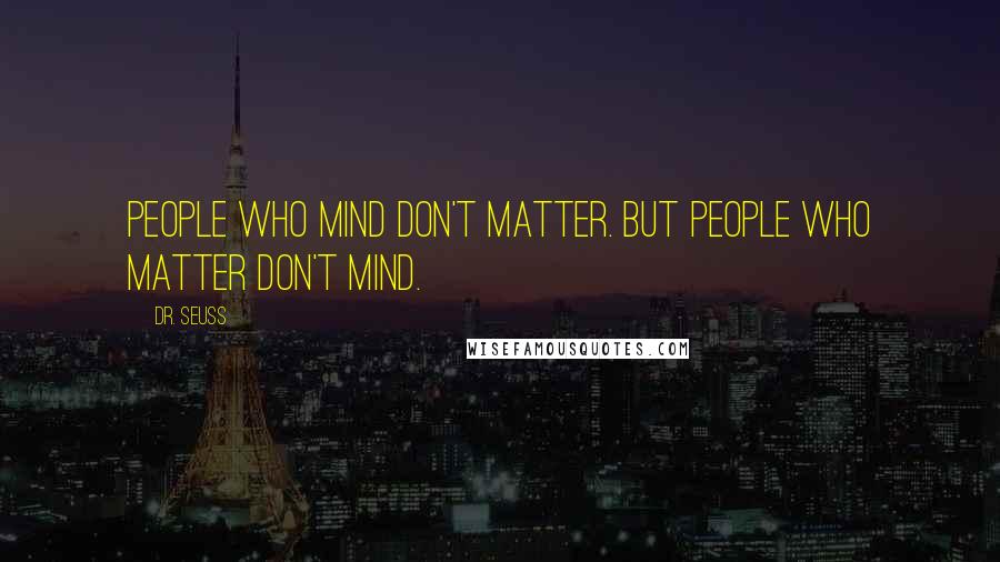 Dr. Seuss Quotes: People who mind don't matter. But people who matter don't mind.