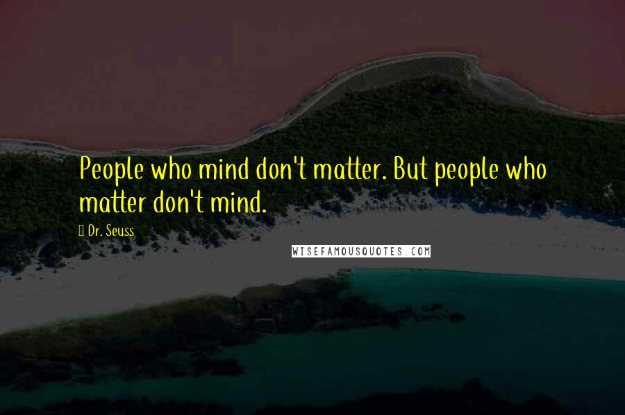 Dr. Seuss Quotes: People who mind don't matter. But people who matter don't mind.