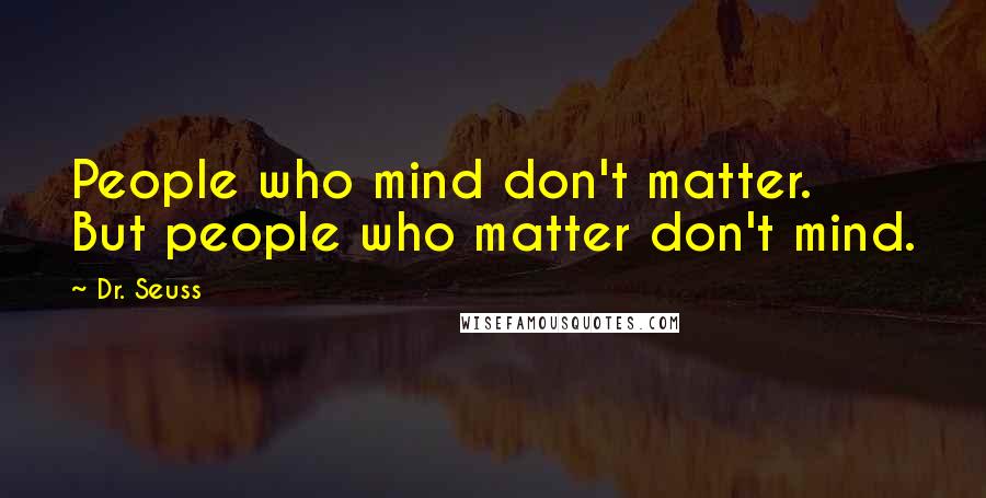 Dr. Seuss Quotes: People who mind don't matter. But people who matter don't mind.