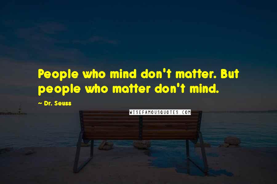 Dr. Seuss Quotes: People who mind don't matter. But people who matter don't mind.