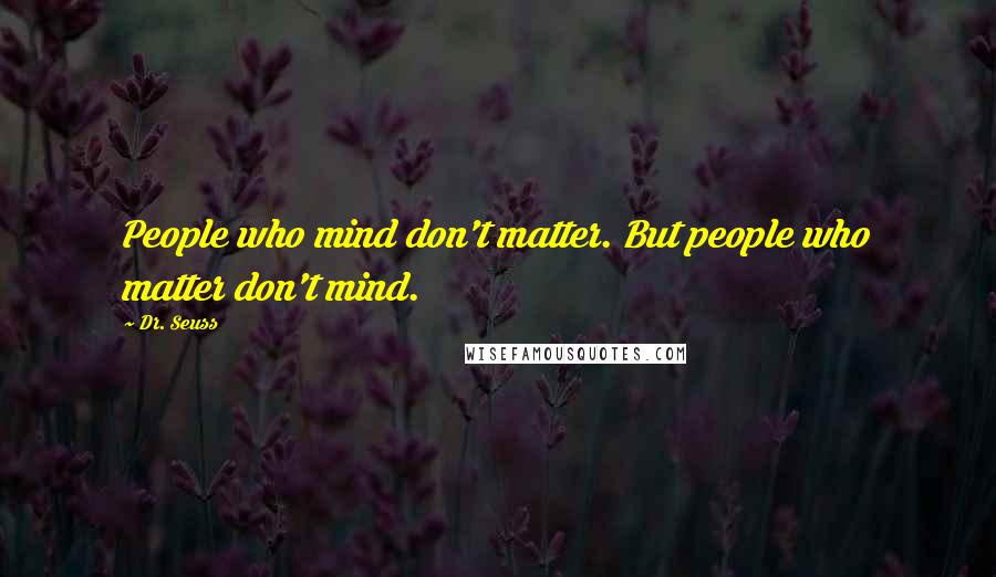 Dr. Seuss Quotes: People who mind don't matter. But people who matter don't mind.