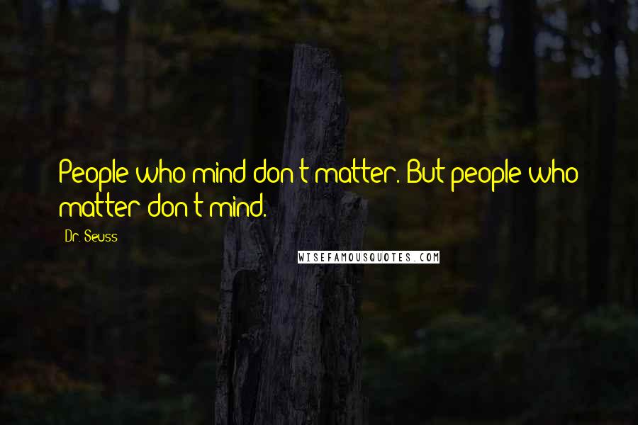 Dr. Seuss Quotes: People who mind don't matter. But people who matter don't mind.