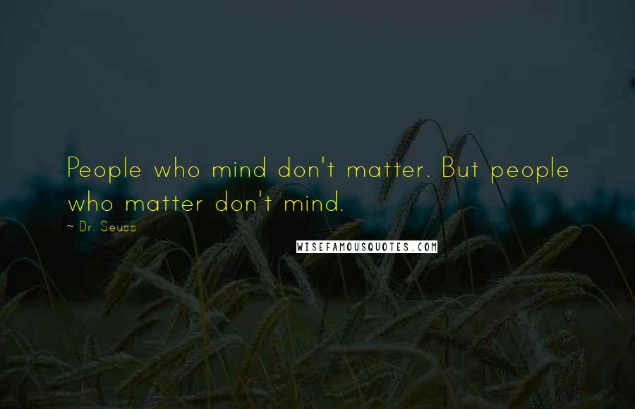 Dr. Seuss Quotes: People who mind don't matter. But people who matter don't mind.