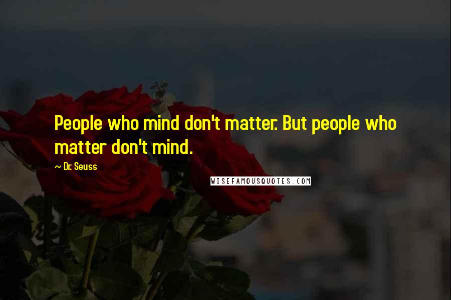 Dr. Seuss Quotes: People who mind don't matter. But people who matter don't mind.