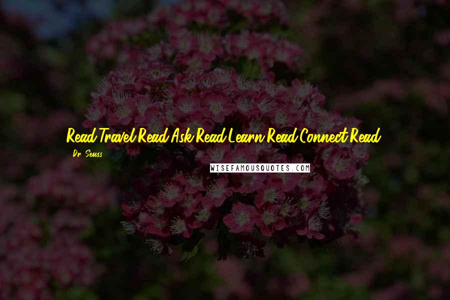 Dr. Seuss Quotes: Read.Travel.Read.Ask.Read.Learn.Read.Connect.Read.