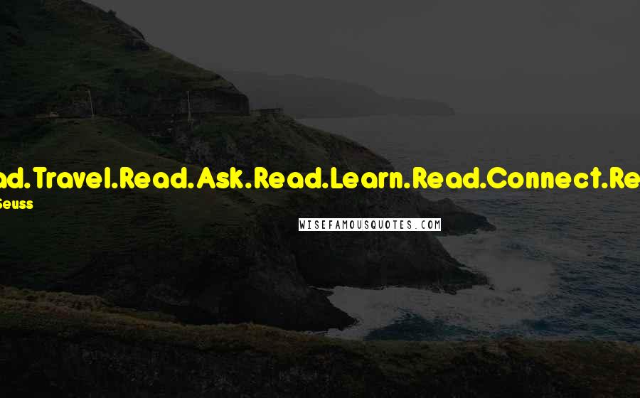 Dr. Seuss Quotes: Read.Travel.Read.Ask.Read.Learn.Read.Connect.Read.