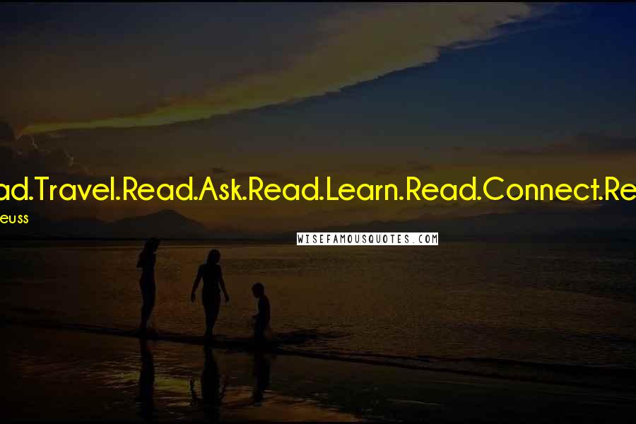 Dr. Seuss Quotes: Read.Travel.Read.Ask.Read.Learn.Read.Connect.Read.