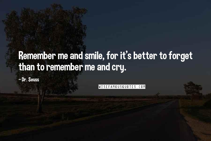 Dr. Seuss Quotes: Remember me and smile, for it's better to forget than to remember me and cry.