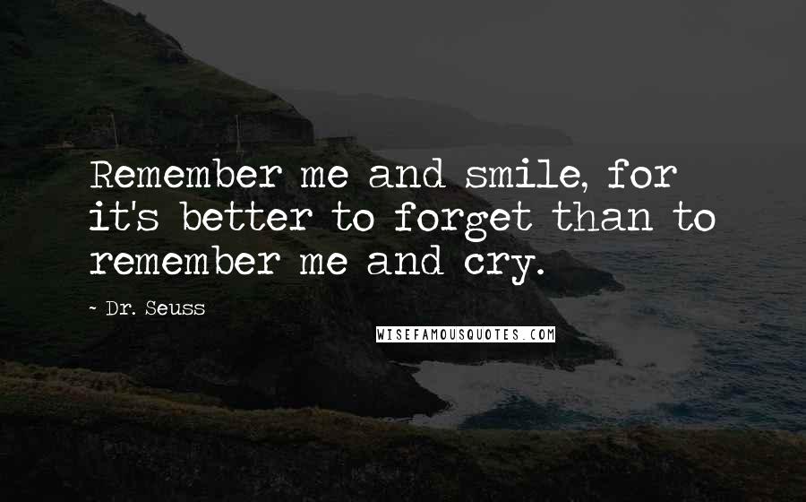 Dr. Seuss Quotes: Remember me and smile, for it's better to forget than to remember me and cry.