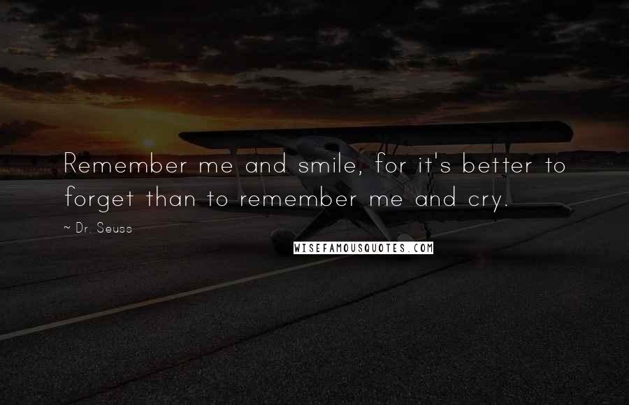Dr. Seuss Quotes: Remember me and smile, for it's better to forget than to remember me and cry.