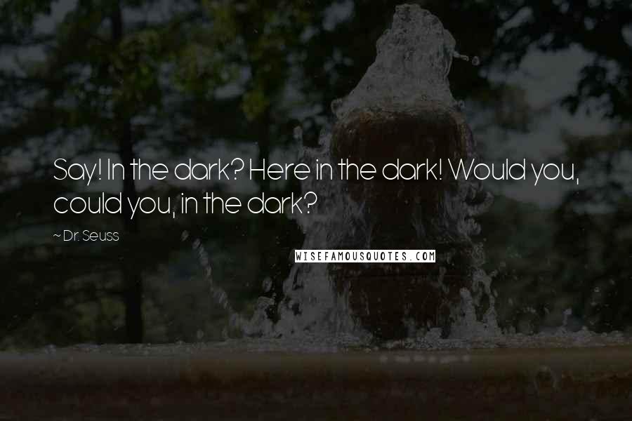 Dr. Seuss Quotes: Say! In the dark? Here in the dark! Would you, could you, in the dark?