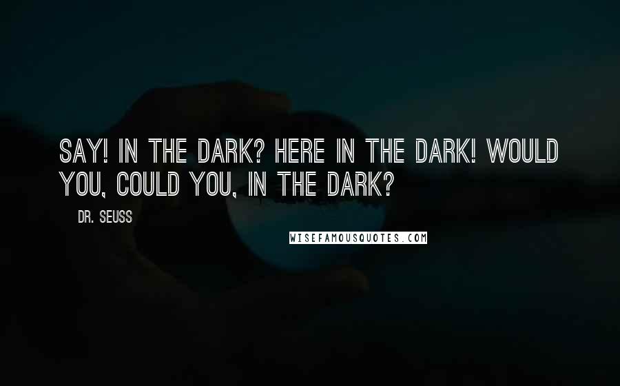 Dr. Seuss Quotes: Say! In the dark? Here in the dark! Would you, could you, in the dark?