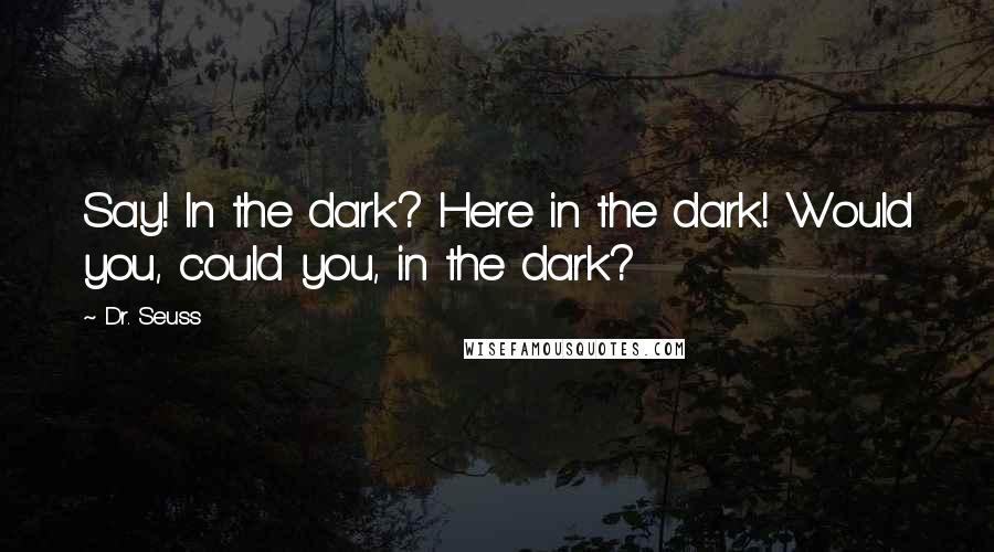 Dr. Seuss Quotes: Say! In the dark? Here in the dark! Would you, could you, in the dark?