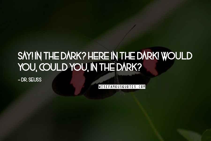 Dr. Seuss Quotes: Say! In the dark? Here in the dark! Would you, could you, in the dark?