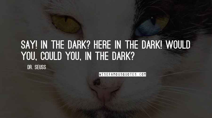 Dr. Seuss Quotes: Say! In the dark? Here in the dark! Would you, could you, in the dark?