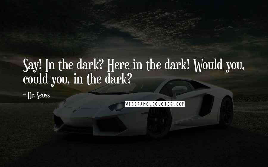 Dr. Seuss Quotes: Say! In the dark? Here in the dark! Would you, could you, in the dark?