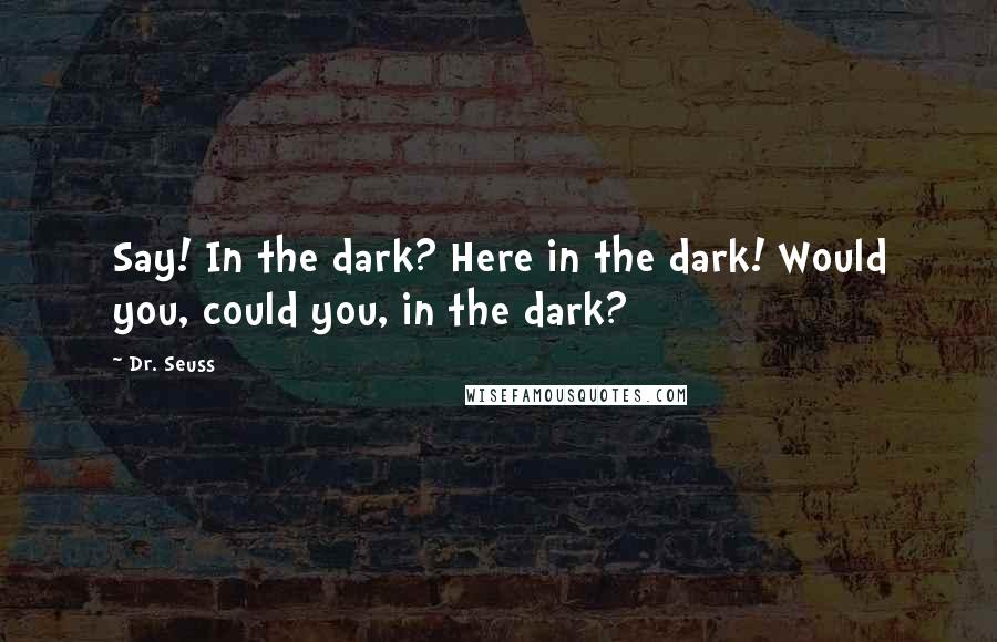 Dr. Seuss Quotes: Say! In the dark? Here in the dark! Would you, could you, in the dark?