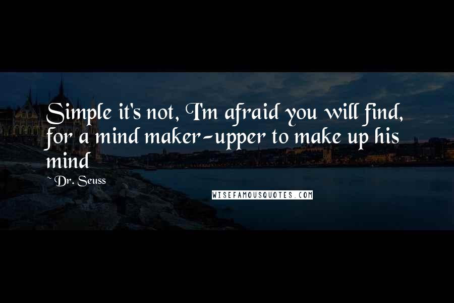 Dr. Seuss Quotes: Simple it's not, I'm afraid you will find, for a mind maker-upper to make up his mind