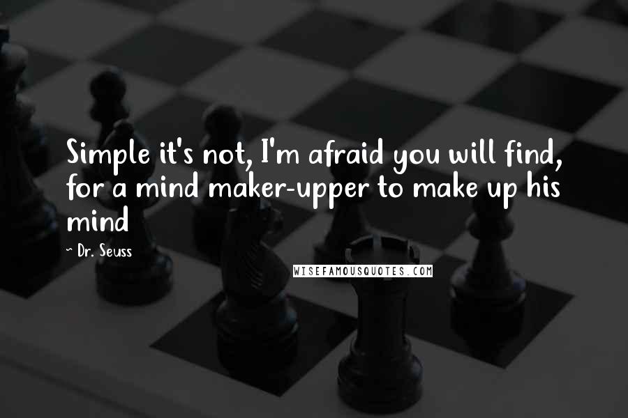 Dr. Seuss Quotes: Simple it's not, I'm afraid you will find, for a mind maker-upper to make up his mind