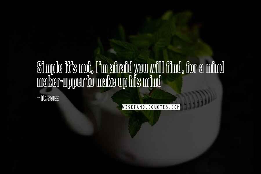 Dr. Seuss Quotes: Simple it's not, I'm afraid you will find, for a mind maker-upper to make up his mind