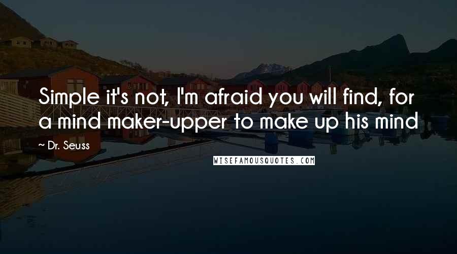 Dr. Seuss Quotes: Simple it's not, I'm afraid you will find, for a mind maker-upper to make up his mind