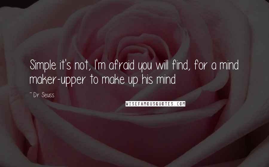 Dr. Seuss Quotes: Simple it's not, I'm afraid you will find, for a mind maker-upper to make up his mind