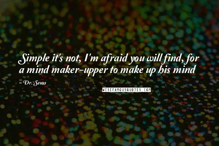 Dr. Seuss Quotes: Simple it's not, I'm afraid you will find, for a mind maker-upper to make up his mind