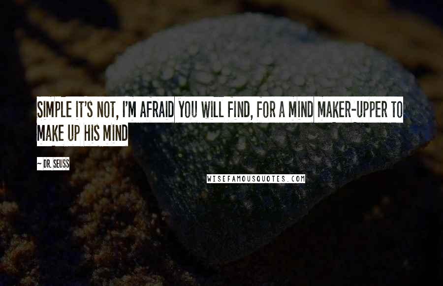 Dr. Seuss Quotes: Simple it's not, I'm afraid you will find, for a mind maker-upper to make up his mind