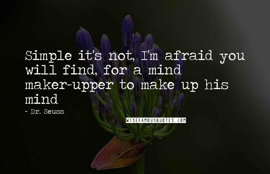 Dr. Seuss Quotes: Simple it's not, I'm afraid you will find, for a mind maker-upper to make up his mind